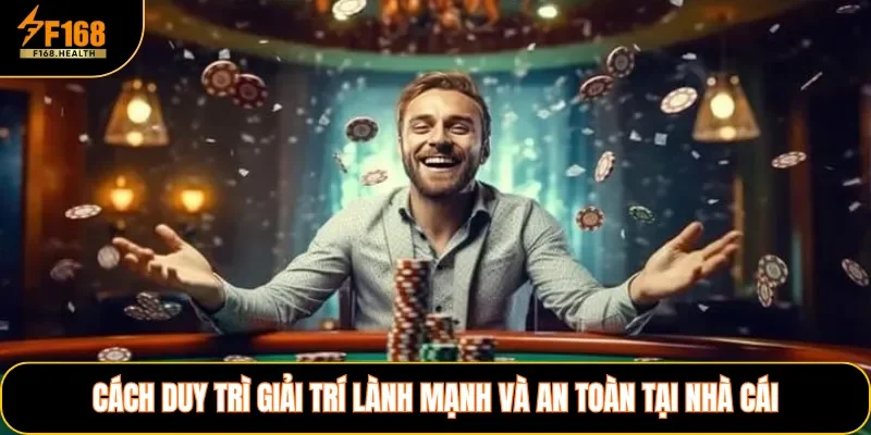 Cách duy trì giải trí lành mạnh và an toàn tại nhà cái