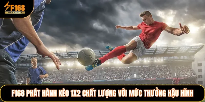 F168 phát hành kèo 1X2 chất lượng với mức thưởng hậu hĩnh