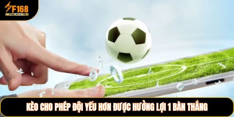 Kèo cho phép đội yếu hơn được hưởng lợi 1 bàn thắng